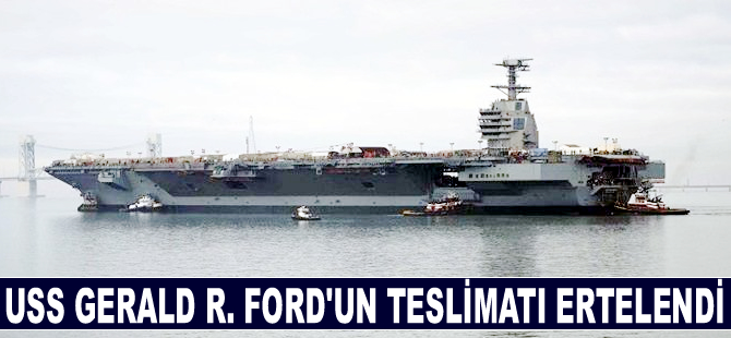 Dünyanın en pahalı uçak gemisi USS Gerald R. Ford'un teslimatı ertelendi