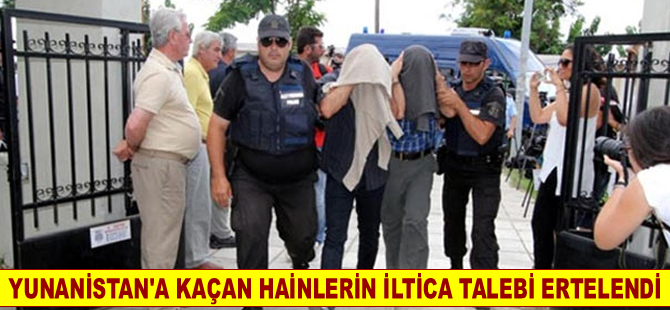 Yunanistan'a kaçan hainlerin iltica talebi 19 Ağustos'a ertelendi