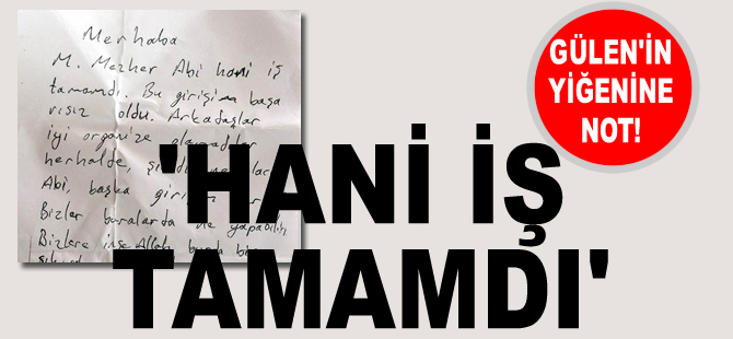 Fethullah Gülen'in yeğenine not: Hani iş tamamdı