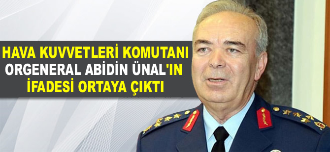 Hava Kuvvetleri Komutanı Orgeneral Abidin Ünal'ın ifadesi ortaya çıktı