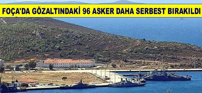 Foça’da serbest bırakılan askerlerin sayısı 196 oldu