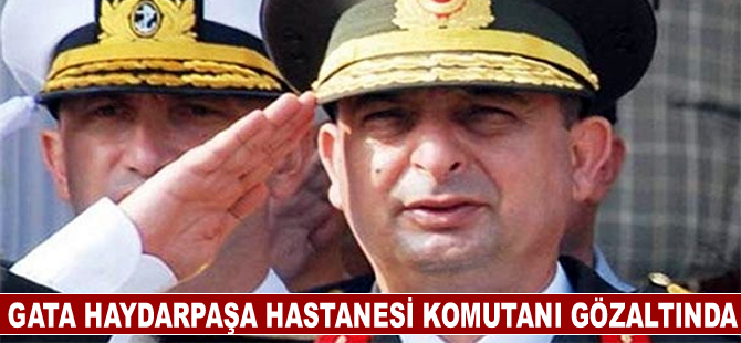 GATA Haydarpaşa Hastanesi komutanı gözaltına alındı