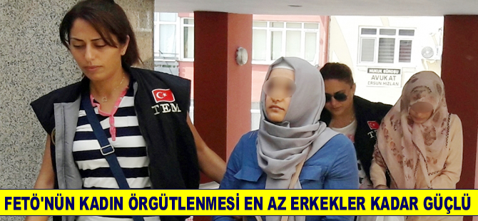 FETÖ'nün kadın örgütlenmesi en az erkekler kadar güçlü
