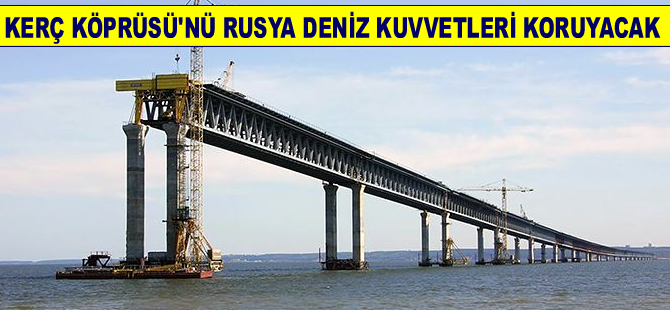 Kerç köprüsünü Rusya Deniz Kuvvetleri koruyacak