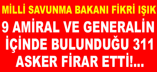 MSB Bakanı Fikri Işık: 9'u general ve amiral olmak üzere 311 firari asker var