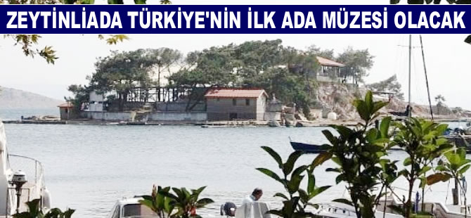 Zeytinliada Türkiye'nin ilk 'Ada Müzesi' olacak