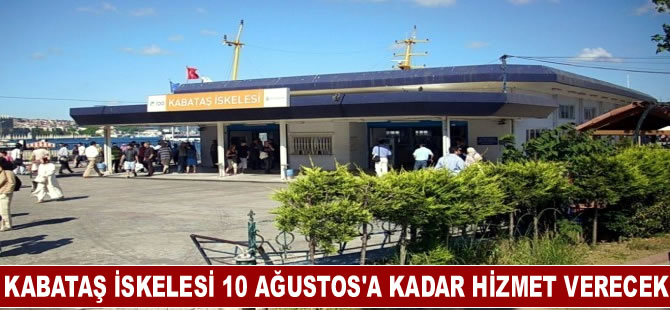 Kabataş iskelesi 10 Ağustos'a kadar kapanmayacak