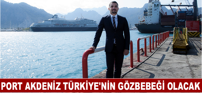 Port Akdeniz Türkiye’nin gözbebeği olma yolunda