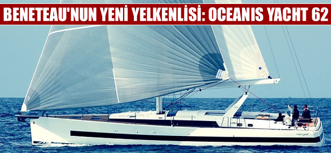 Beneteau’nun amiral gemisi: Oceanis Yacht 62