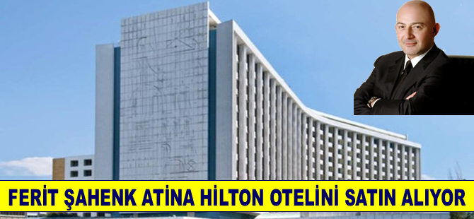 Doğuş Grubu, Atina’daki Hilton Oteli`ni satın alıyor