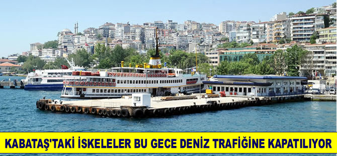 Kabataş İskeleleri bu gece deniz ulaşımına kapatılıyor