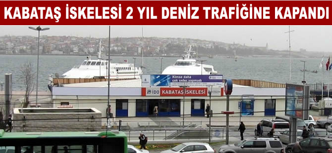 Kabataş İskelesi bugünden itibaren iki yıl boyunca deniz trafiğine kapalı