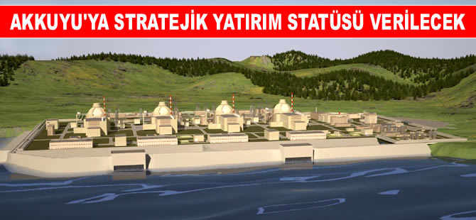 Akkuyu’ya stratejik yatırım statüsü verilecek, bazı avantajlar yolda