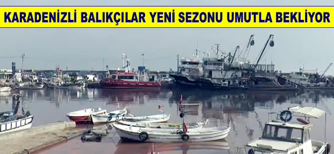Karadenizli balıkçılar yeni sezonu umutla bekliyor