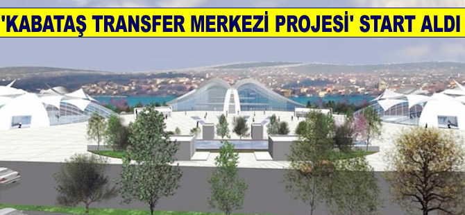 “Kabataş Transfer Merkezi Projesi” start aldı