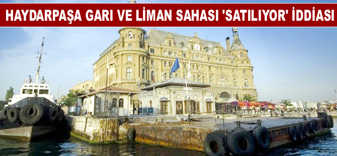 Haydarpaşa Garı ve liman sahası  'Satılıyor' iddiası