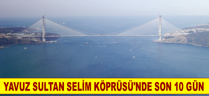 Yavuz Sultan Selim Köprüsü için son 10 gün