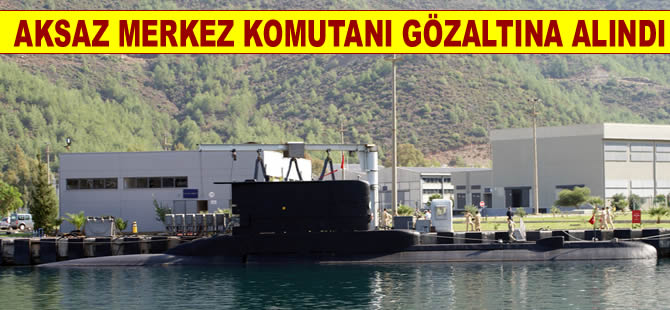Aksaz Merkez Komutanı Albay Aytunç Kan gözaltına alındı