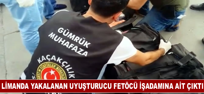 İskenderun Limanı'nda yakalanan uyuşturucu FETÖcü işadamına ait çıktı