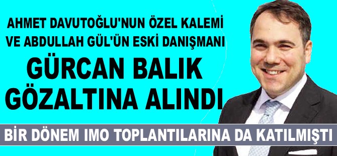 Davutoğlu ve Gül'ün danışmanı eski büyükelçi Gürcan Balık gözaltına alındı