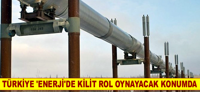 Türkiye 'Enerjide' kilit rol oynayacak