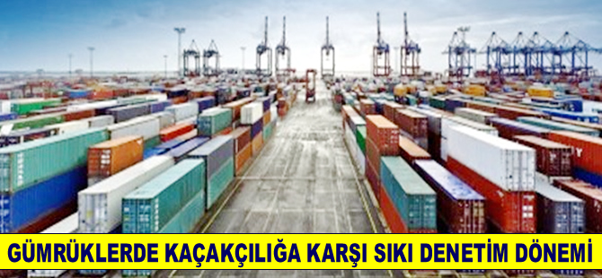 Gümrüklerde kaçakçılığın önlenmesine yönelik denetimler artırılacak
