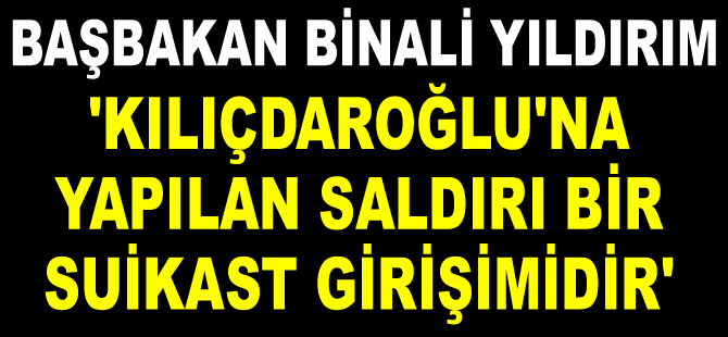 Başbakan Binali Yıldırım: Türkiye'nin bütünlüğünü yapılan bir suikast girişimidir