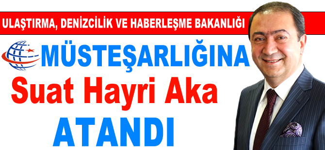 Ulaştırma, Denizcilik ve Haberleşme Bakanlığı Müsteşarlığı'na Suat Hayri Aka atandı
