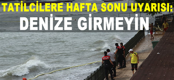 Tatilcilere hafta sonu uyarısı: Denize girmeyin