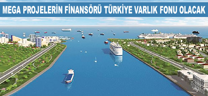 Mega projelerin finansörü Türkiye Varlık Fonu olacak