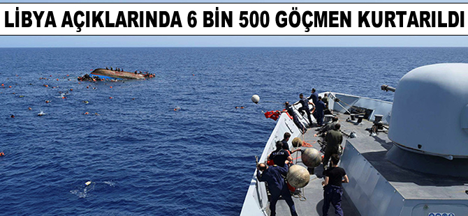 Libya açıklarında 6 bin 500 göçmen kurtarıldı