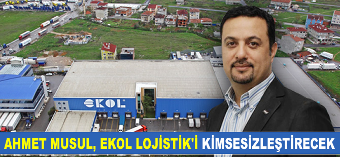 Ahmet Musul, Ekol Lojistik Şirketi'ni "Kimsesizleştirecek"
