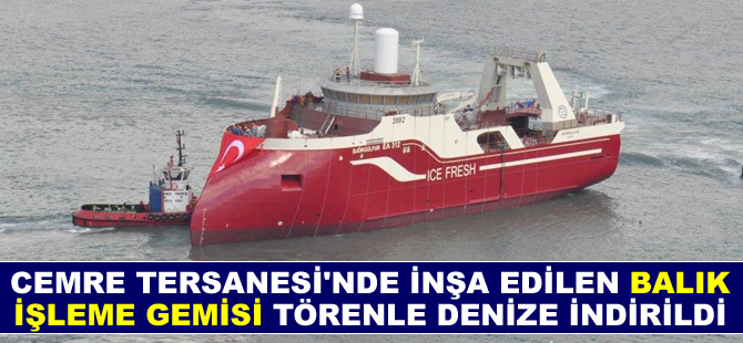 Cemre Tersanesi'nde inşa edilen 'Balık İşleme Gemisi' denize indirildi