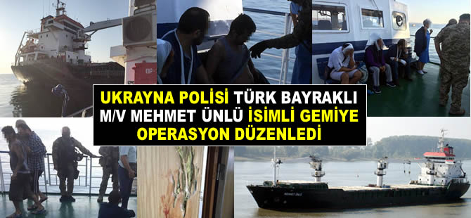 Ukrayna polisi, M/V MEHMET UNLU isimli Türk bayraklı gemiye operasyon yaptı