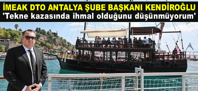 İMEAK DTO Antalya Şube Başkan Kendiroğlu: Tekne kazasında ihmal olduğunu düşünmüyorum