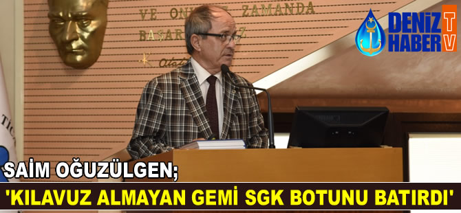 Saim Oğuzülgen: Kılavuz kaptan almayan gemi, SGK botunu batırdı