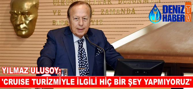 Yılmaz Ulusoy: Kruvaziyer turizmiyle ilgili hiç bir şey yapmıyoruz