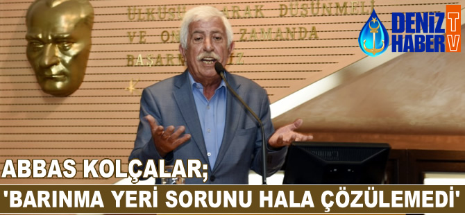 Abbas Kolçalar: Barınma yeri sorunu hala çözülemedi