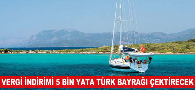 Vergi indirimi 5 bin yata Türk bayrağı çektirecek