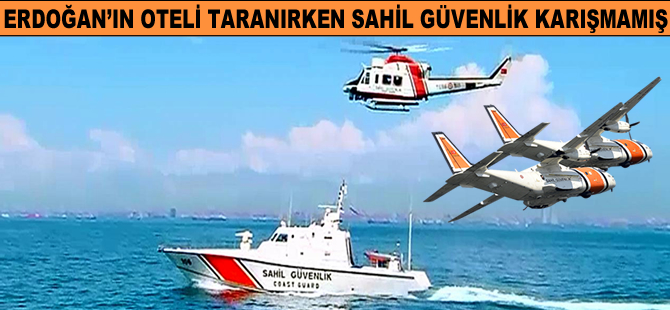 Cumhurbaşkanı Erdoğan’ın oteli taranırken Sahil Güvenlik karışmamış