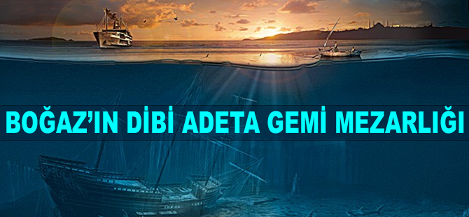 İstanbul Boğazı'nın dibi adeta gemi mezarlığı