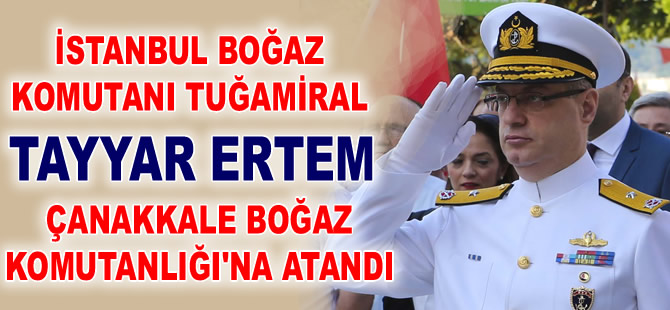 Tuğamiral Tayyar Ertem Çanakkale Boğaz Komutanlığına atandı