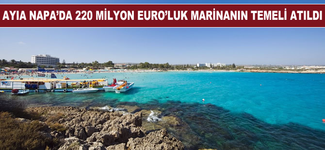 Ayia Napa’da 220 milyon Euro'luk marinanın temeli atıldı
