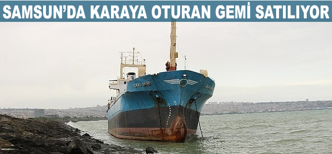 Samsun'da karaya oturan Tokay Akar adlı 80 metrelik kuru yük gemisi satılıyor