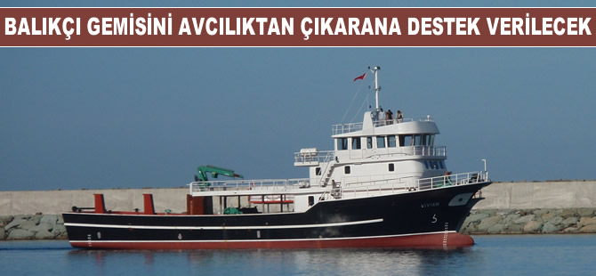Balıkçı gemisini avcılıktan çıkarana destek verilecek