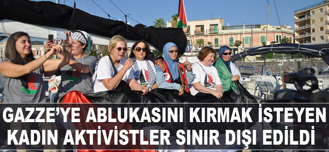 Gazze ablukasını kırmak isteyen kadın aktivistler sınır dışı edildi