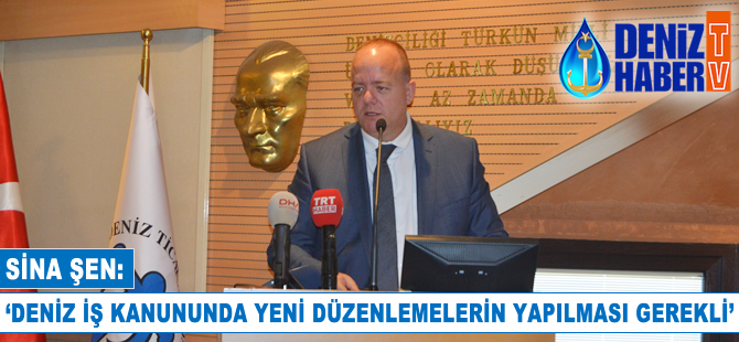 Sina Şen: Deniz iş kanununda yeni düzenlemelerin yapılması gerekli