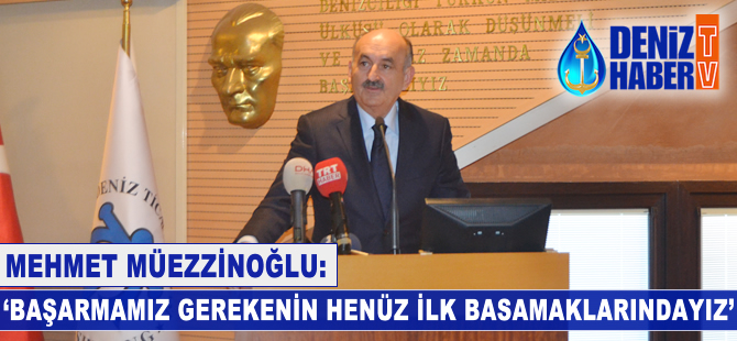 Mehmet Müezzinoğlu: Başarmamız gerekenin henüz ilk basamaklarındayız