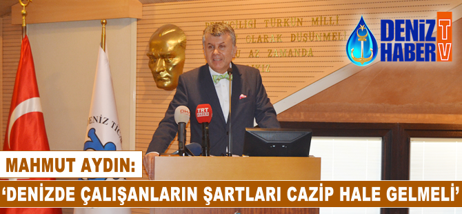 Mahmut Aydın: Denizde çalışanların şartları, cazip hale gelmeli