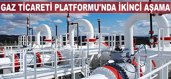 Gaz Ticareti Platformu'nda ikinci aşamaya gelindi